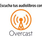 Overcast: una herramienta gratis para escuchar tus audiolibros